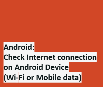 Android - Check the Internet connection on Android Device (Wifi or Mobile data)